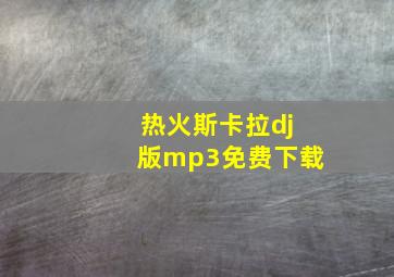 热火斯卡拉dj版mp3免费下载