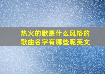 热火的歌是什么风格的歌曲名字有哪些呢英文