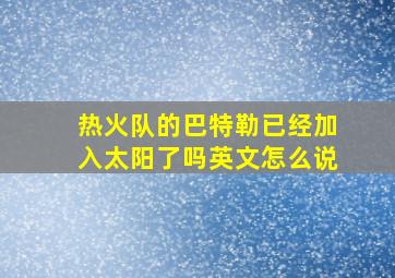 热火队的巴特勒已经加入太阳了吗英文怎么说