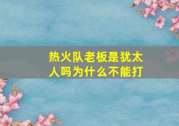 热火队老板是犹太人吗为什么不能打