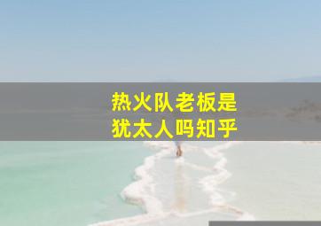 热火队老板是犹太人吗知乎