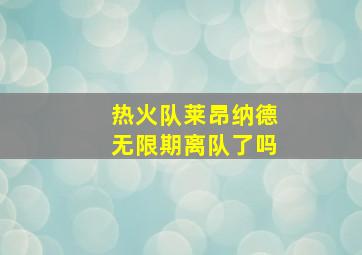 热火队莱昂纳德无限期离队了吗