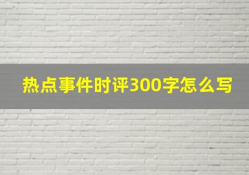 热点事件时评300字怎么写