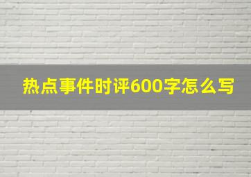 热点事件时评600字怎么写