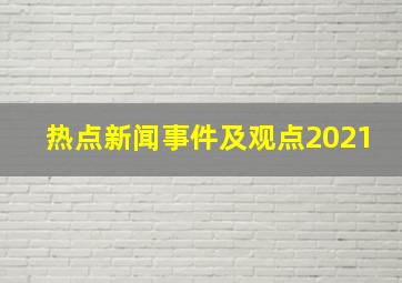 热点新闻事件及观点2021