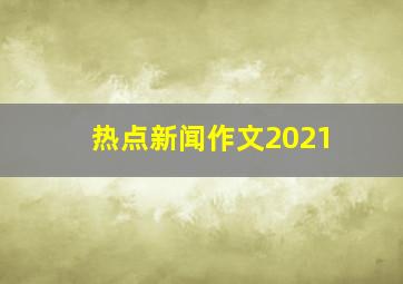 热点新闻作文2021