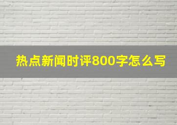 热点新闻时评800字怎么写