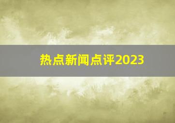 热点新闻点评2023