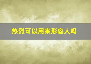 热烈可以用来形容人吗