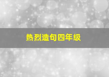 热烈造句四年级