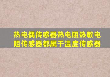 热电偶传感器热电阻热敏电阻传感器都属于温度传感器