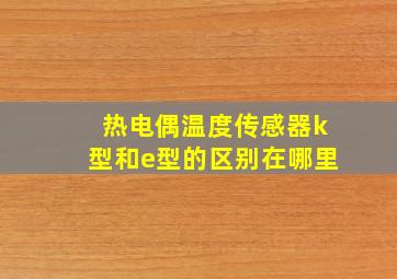 热电偶温度传感器k型和e型的区别在哪里