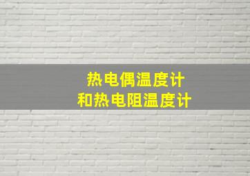 热电偶温度计和热电阻温度计