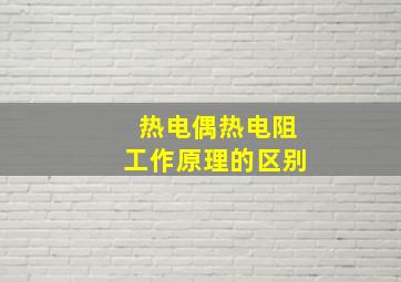 热电偶热电阻工作原理的区别