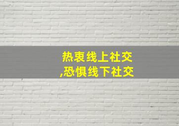 热衷线上社交,恐惧线下社交