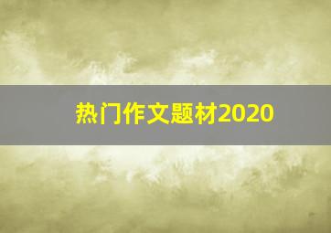 热门作文题材2020