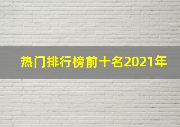 热门排行榜前十名2021年