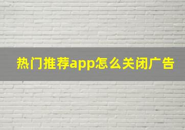 热门推荐app怎么关闭广告