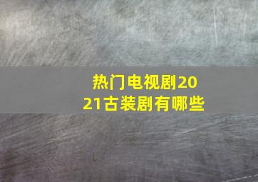 热门电视剧2021古装剧有哪些