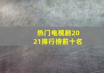 热门电视剧2021排行榜前十名