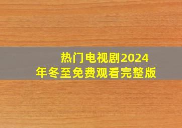 热门电视剧2024年冬至免费观看完整版