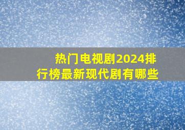 热门电视剧2024排行榜最新现代剧有哪些