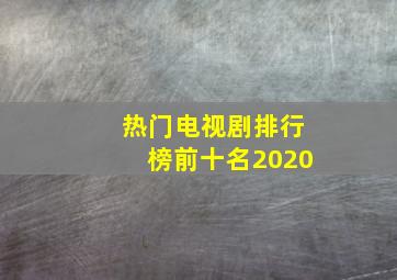 热门电视剧排行榜前十名2020