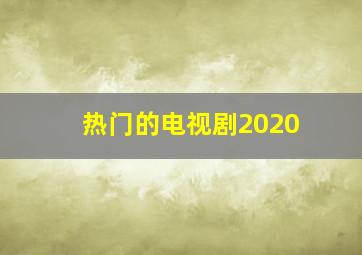 热门的电视剧2020