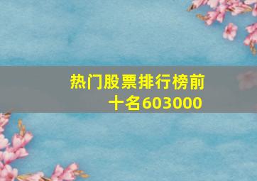 热门股票排行榜前十名603000