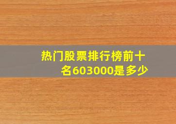 热门股票排行榜前十名603000是多少