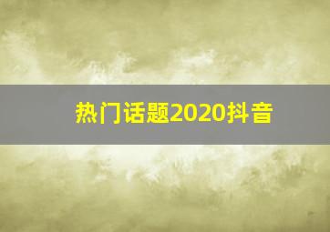 热门话题2020抖音