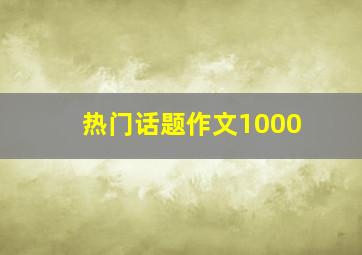 热门话题作文1000