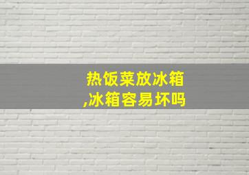 热饭菜放冰箱,冰箱容易坏吗