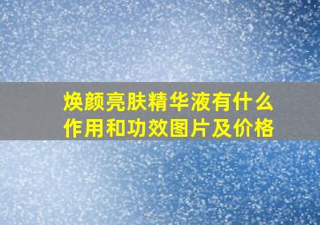 焕颜亮肤精华液有什么作用和功效图片及价格