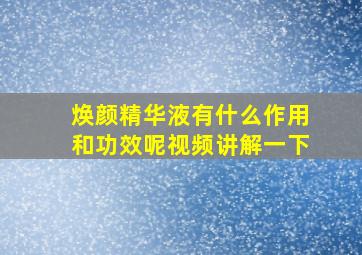 焕颜精华液有什么作用和功效呢视频讲解一下