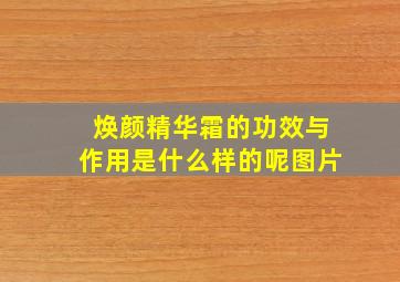 焕颜精华霜的功效与作用是什么样的呢图片