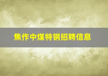 焦作中煤特钢招聘信息