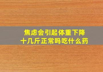 焦虑会引起体重下降十几斤正常吗吃什么药