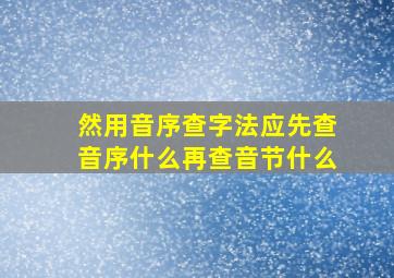 然用音序查字法应先查音序什么再查音节什么