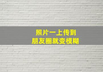 照片一上传到朋友圈就变模糊