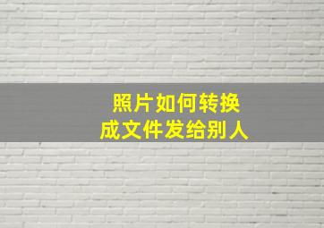 照片如何转换成文件发给别人