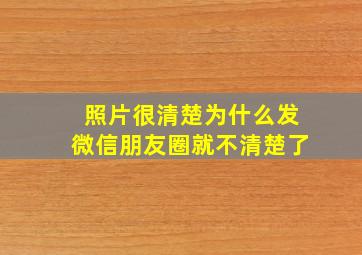 照片很清楚为什么发微信朋友圈就不清楚了