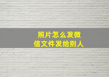 照片怎么发微信文件发给别人