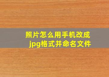 照片怎么用手机改成jpg格式并命名文件