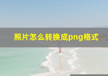 照片怎么转换成png格式