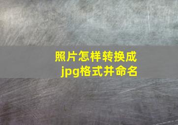 照片怎样转换成jpg格式并命名