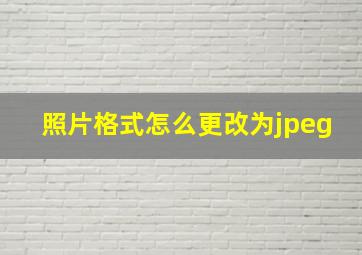 照片格式怎么更改为jpeg