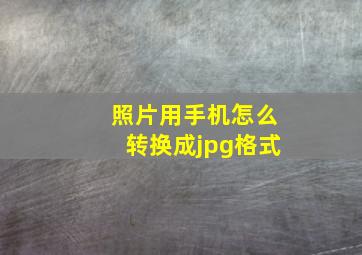 照片用手机怎么转换成jpg格式