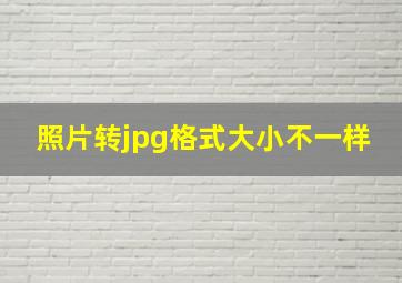 照片转jpg格式大小不一样