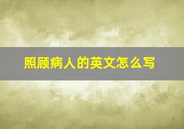 照顾病人的英文怎么写